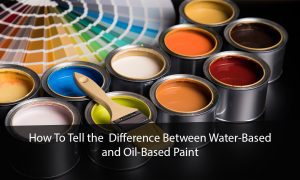 How To Tell the  Difference Between Water-Based and Oil-Based Paint?