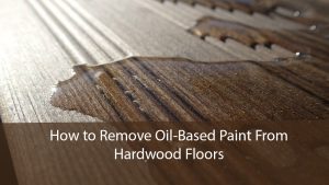 How to Remove Oil-Based Paint From Hardwood Floors?