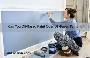 Can You Oil-Based Paint Over Oil-Based Paint