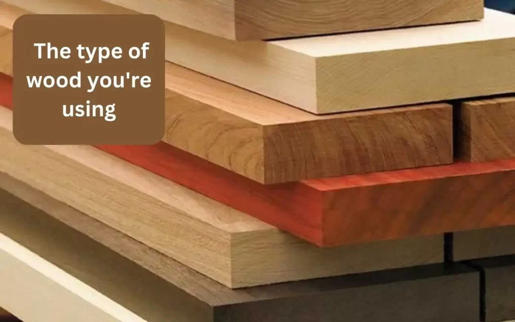 The type of wood you're using: